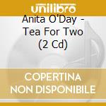 Anita O'Day - Tea For Two (2 Cd) cd musicale