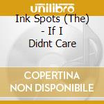 Ink Spots (The) - If I Didnt Care cd musicale