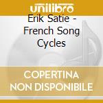 Erik Satie - French Song Cycles cd musicale di Erik Satie
