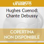 Hughes Cuenod: Chante Debussy cd musicale di Claude Debussy