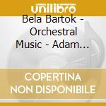 Bela Bartok - Orchestral Music - Adam Fischer cd musicale di Bela Bartok