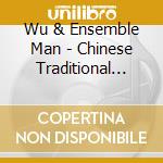 Wu & Ensemble Man - Chinese Traditional And Contemporary Music cd musicale di Man, Wu