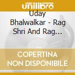 Uday Bhalwalkar - Rag Shri And Rag Malkauns cd musicale di Uday Bhalwalkar