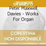 Peter Maxwell Davies - Works For Organ cd musicale di Peter Maxwell Davies