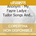 Anonym - My Fayre Ladye - Tudor Songs And Chant cd musicale di Lionheart