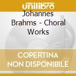 Johannes Brahms - Choral Works cd musicale di Johannes Brahms