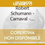 Robert Schumann - Carnaval - Vienna Carnaval - Phantasiestuecke cd musicale di Robert Schumann