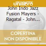 John Indo Jazz Fusion Mayers - Ragatal - John Mayer cd musicale di Mayer, John
