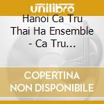 Hanoi Ca Tru Thai Ha Ensemble - Ca Tru - The Music Of North Vietnam cd musicale di Artisti Vari