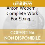 Anton Webern - Complete Work For String Quartet Andstring Trio cd musicale di Anton Webern