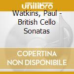 Watkins, Paul - British Cello Sonatas cd musicale di Watkins, Paul