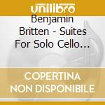 Benjamin Britten - Suites For Solo Cello - Paul Watkins cd musicale di Benjamin Britten
