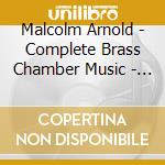 Malcolm Arnold - Complete Brass Chamber Music - Fine Arts Brass Ensemble cd musicale di Malcolm Arnold