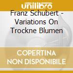 Franz Schubert - Variations On Trockne Blumen cd musicale di Schmeiser, Hansgeorg