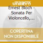Ernest Bloch - Sonata Per Violoncello, Suite Per Violoncello E Pianoforte cd