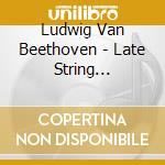 Ludwig Van Beethoven - Late String Quartets (3 Cd) cd musicale di Beethoven, Ludwig Van