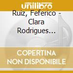 Ruiz, Feferico - Clara Rodrigues Plays The Piano Music Of ... cd musicale di Ruiz, Feferico