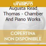 Augusta Read Thomas - Chamber And Piano Works cd musicale di Augusta Read Thomas