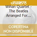 Wihan Quartet - The Beatles Arranged For Sring Quartet By Lubos Krticka cd musicale di Wihan Quartet