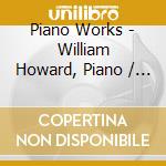 Piano Works - William Howard, Piano / Various cd musicale di Piano Works