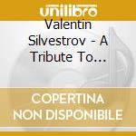 Valentin Silvestrov - A Tribute To Silvestrov cd musicale di Valentin Silvestrov