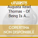Augusta Read Thomas - Of Being Is A Bird cd musicale di Augusta Read Thomas
