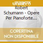 Robert Schumann - Opere Per Pianoforte (3 Cd) cd musicale di Schumann Robert