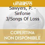 Sawyers, P. - Sinfonie 3/Songs Of Loss cd musicale di Philip Sawyers