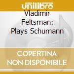Vladimir Feltsman: Plays Schumann cd musicale