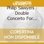 Philip Sawyers - Double Concerto For Violin And Cello cd musicale