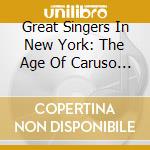 Great Singers In New York: The Age Of Caruso / Various cd