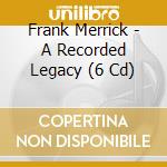 Frank Merrick - A Recorded Legacy (6 Cd) cd musicale di Frank Merrick