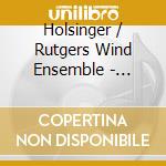 Holsinger / Rutgers Wind Ensemble - Symphonic Wind Music Of Holsinger 6 cd musicale di Holsinger / Rutgers Wind Ensemble