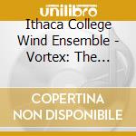 Ithaca College Wind Ensemble - Vortex: The Music Of Dana Wilson cd musicale di Ithaca College Wind Ensemble