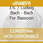J.S. / Ludwig Bach - Bach For Bassoon cd musicale di J.S. / Ludwig Bach
