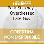 Park Stickney - Overdressed Late Guy cd