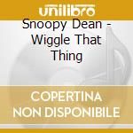 Snoopy Dean - Wiggle That Thing cd musicale di Snoopy Dean