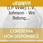 (LP Vinile) L.V. Johnson - We Belong Together lp vinile di L.V. Johnson