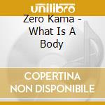 Zero Kama - What Is A Body cd