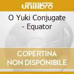 O Yuki Conjugate - Equator cd musicale