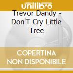 Trevor Dandy - Don'T Cry Little Tree cd musicale di Trevor Dandy