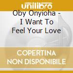 Oby Onyioha - I Want To Feel Your Love cd musicale di Oby Onyioha