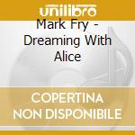 Mark Fry - Dreaming With Alice cd musicale di Mark Fry