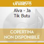 Alva - Ja Tik Butu cd musicale di Alva