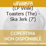 (LP Vinile) Toasters (The) - Ska Jerk (7