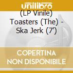 (LP Vinile) Toasters (The) - Ska Jerk (7') vinile