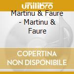 Martinu & Faure - Martinu & Faure cd musicale di Martinu & Faure