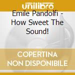 Emile Pandolfi - How Sweet The Sound! cd musicale di Emile Pandolfi