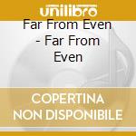 Far From Even - Far From Even cd