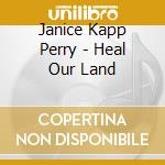 Janice Kapp Perry - Heal Our Land cd musicale di Janice Kapp Perry